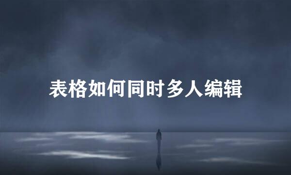表格如何同时多人编辑