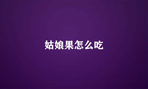 姑娘果怎么吃