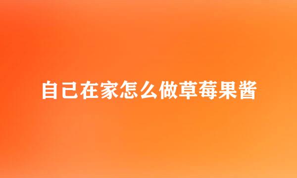 自己在家怎么做草莓果酱