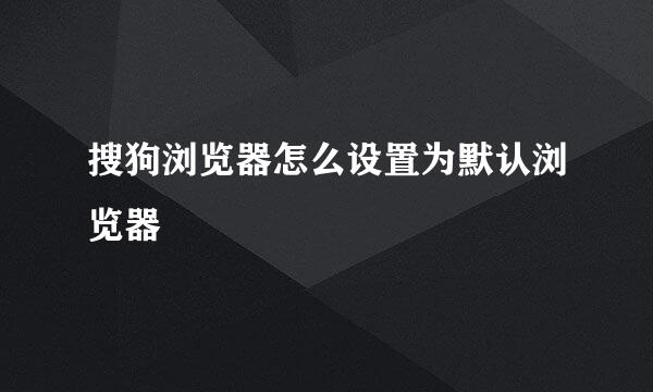 搜狗浏览器怎么设置为默认浏览器