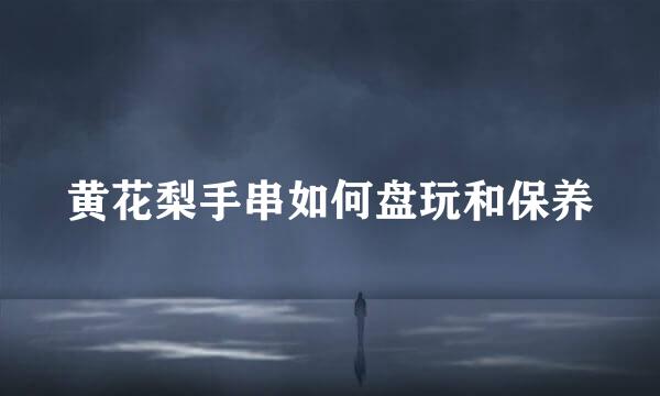 黄花梨手串如何盘玩和保养