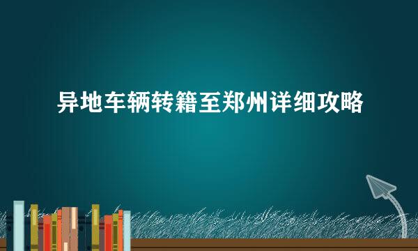 异地车辆转籍至郑州详细攻略