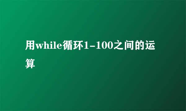 用while循环1-100之间的运算