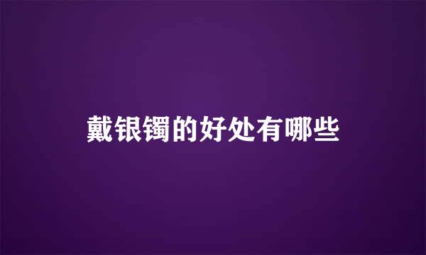 戴银镯的好处有哪些