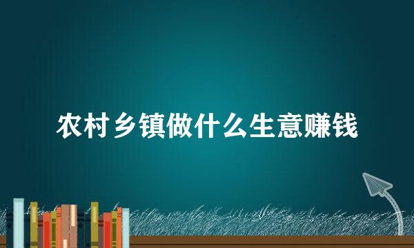 农村乡镇做什么生意赚钱