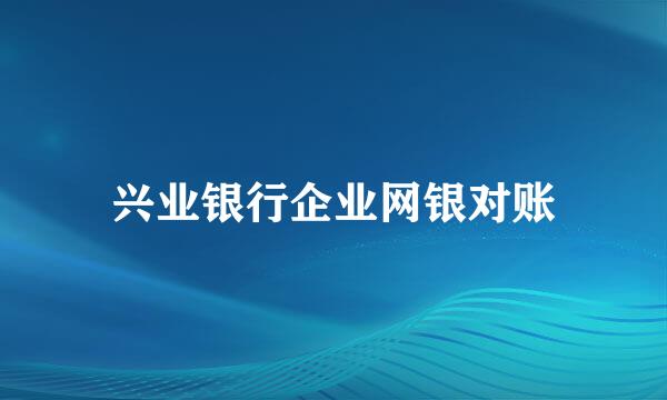 兴业银行企业网银对账