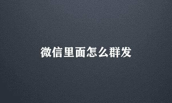 微信里面怎么群发