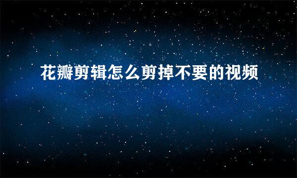花瓣剪辑怎么剪掉不要的视频