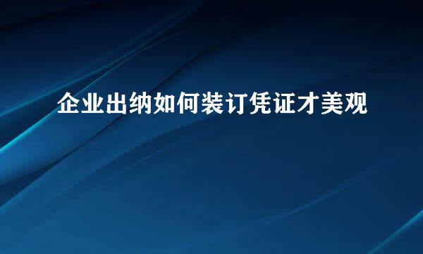 企业出纳如何装订凭证才美观
