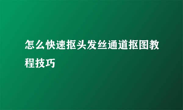 怎么快速抠头发丝通道抠图教程技巧