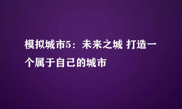 模拟城市5：未来之城 打造一个属于自己的城市