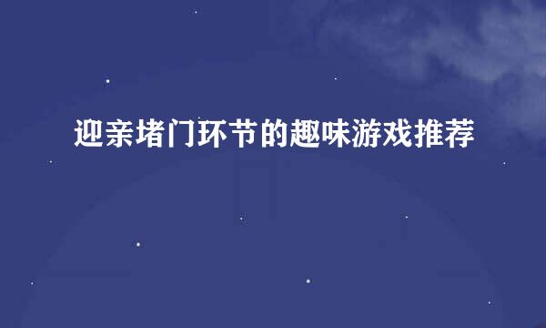 迎亲堵门环节的趣味游戏推荐