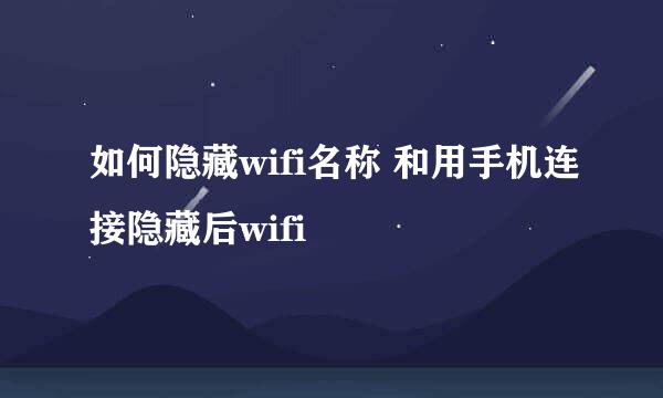 如何隐藏wifi名称 和用手机连接隐藏后wifi