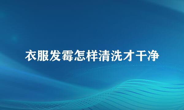 衣服发霉怎样清洗才干净