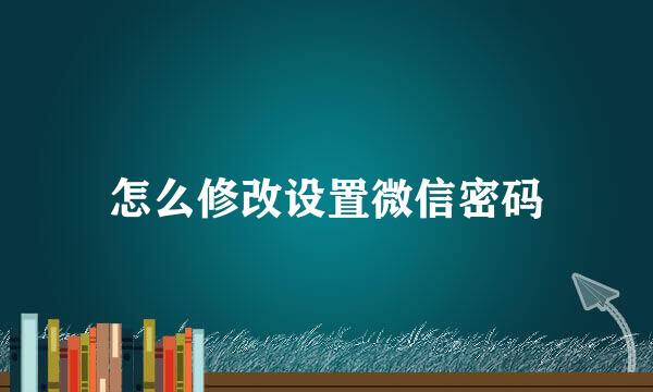 怎么修改设置微信密码