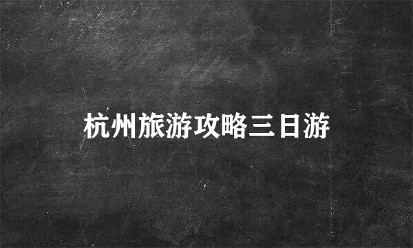 杭州旅游攻略三日游