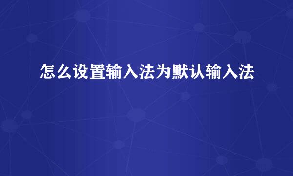 怎么设置输入法为默认输入法