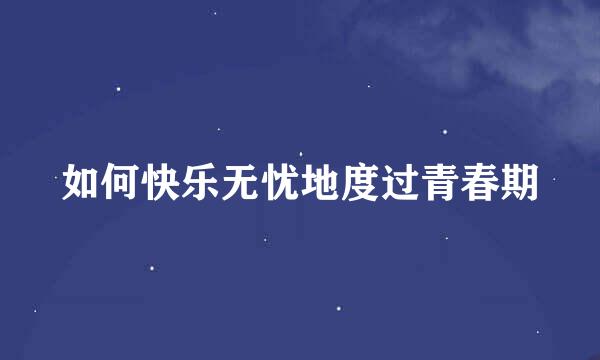 如何快乐无忧地度过青春期
