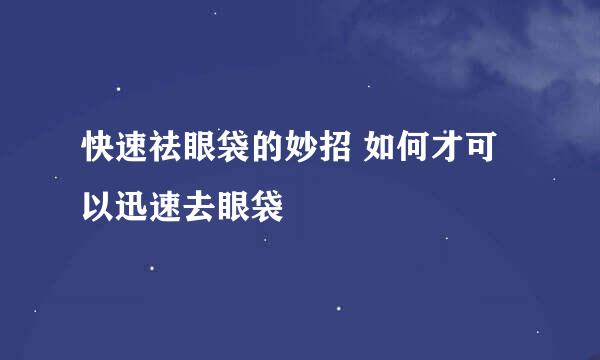 快速祛眼袋的妙招 如何才可以迅速去眼袋