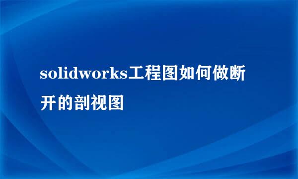 solidworks工程图如何做断开的剖视图