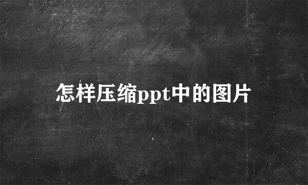 怎样压缩ppt中的图片
