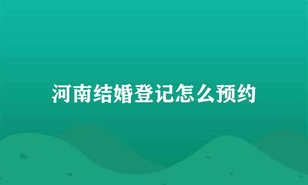 河南结婚登记怎么预约