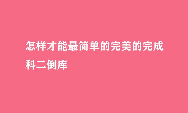怎样才能最简单的完美的完成科二倒库