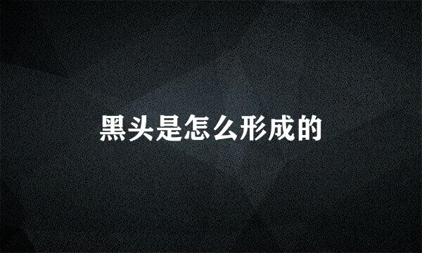黑头是怎么形成的