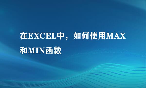 在EXCEL中，如何使用MAX和MIN函数