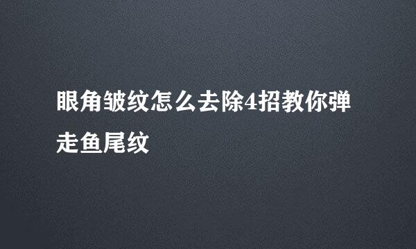 眼角皱纹怎么去除4招教你弹走鱼尾纹