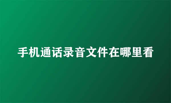 手机通话录音文件在哪里看