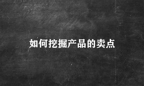 如何挖掘产品的卖点