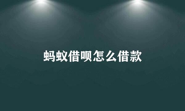 蚂蚁借呗怎么借款