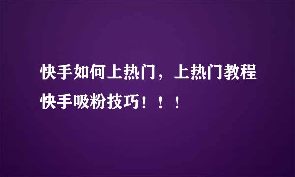 快手如何上热门，上热门教程快手吸粉技巧！！！