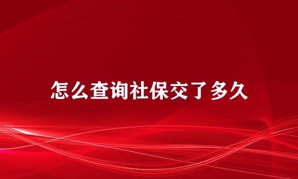 怎么查询社保交了多久