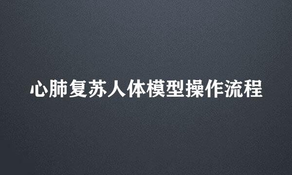 心肺复苏人体模型操作流程