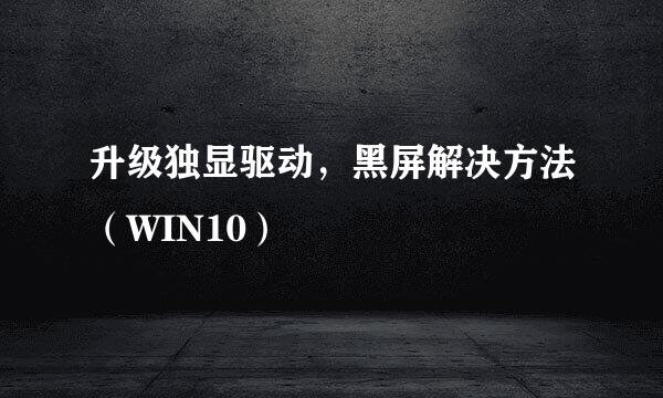 升级独显驱动，黑屏解决方法（WIN10）