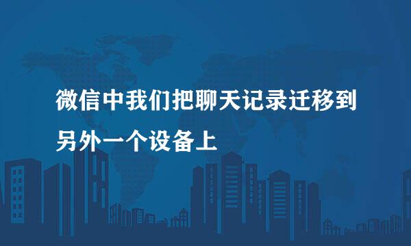 微信中我们把聊天记录迁移到另外一个设备上