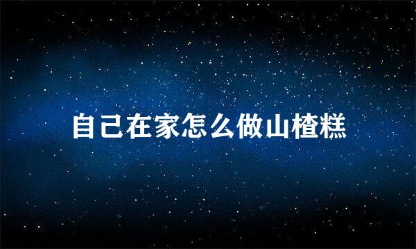 自己在家怎么做山楂糕