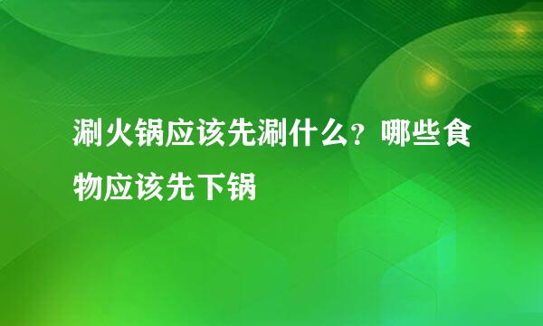 涮火锅应该先涮什么？哪些食物应该先下锅