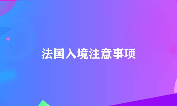 法国入境注意事项