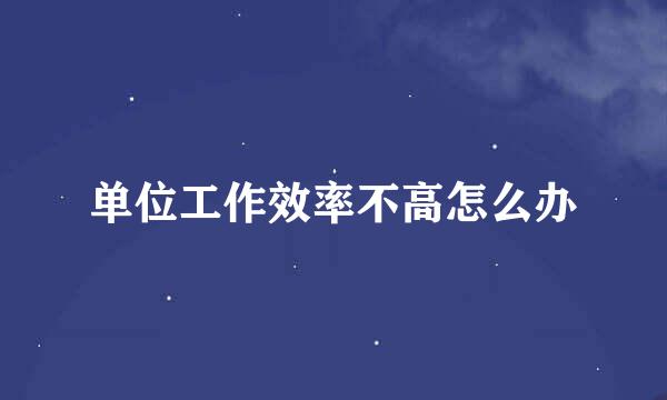 单位工作效率不高怎么办