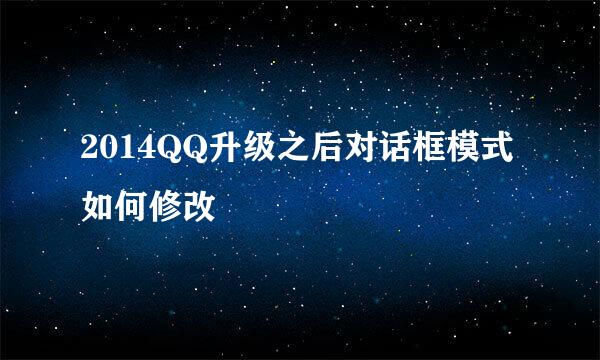 2014QQ升级之后对话框模式如何修改