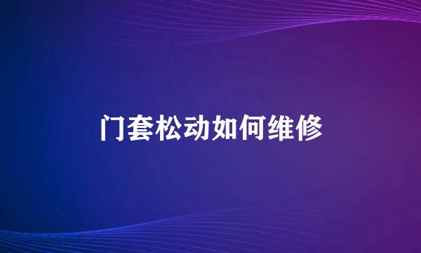门套松动如何维修