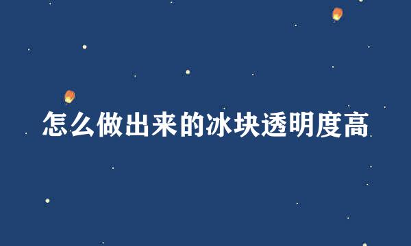 怎么做出来的冰块透明度高