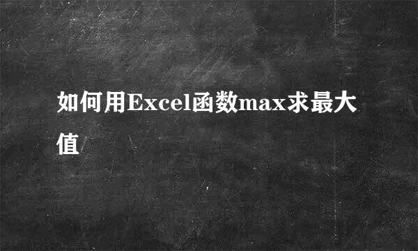 如何用Excel函数max求最大值