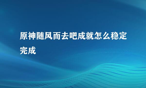 原神随风而去吧成就怎么稳定完成