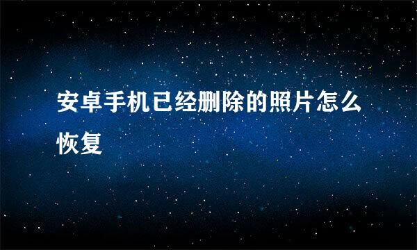 安卓手机已经删除的照片怎么恢复