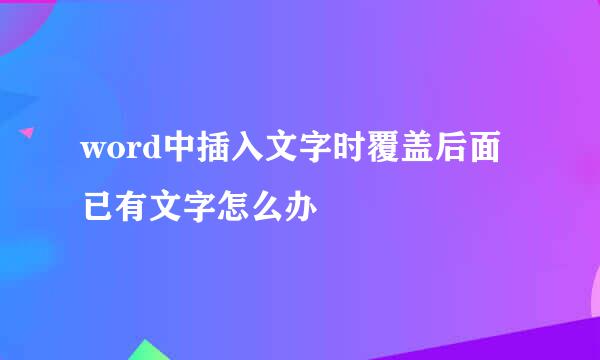 word中插入文字时覆盖后面已有文字怎么办