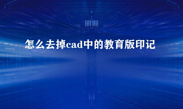 怎么去掉cad中的教育版印记